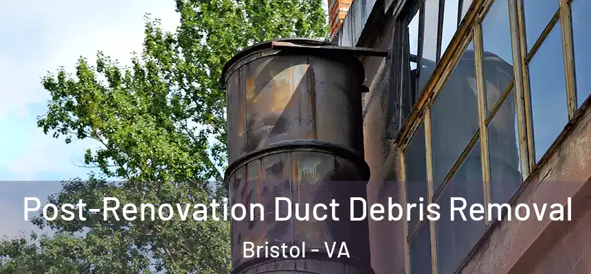  Post-Renovation Duct Debris Removal Bristol - VA